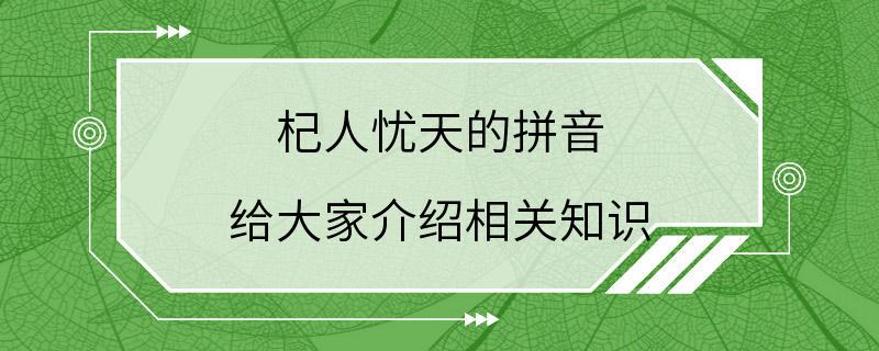 杞人忧天的拼音 给大家介绍相关知识