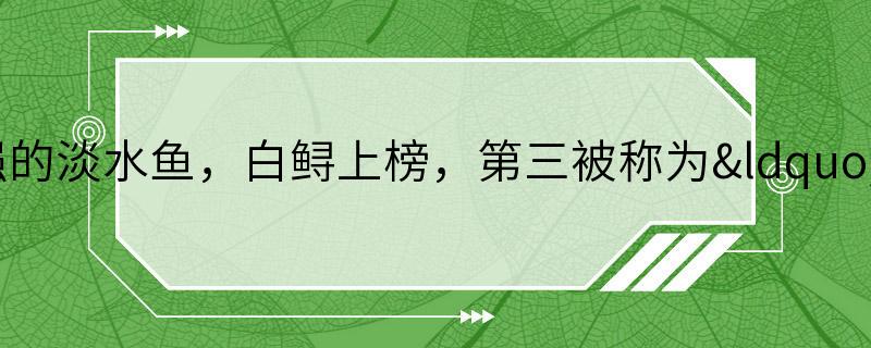 世界十大攻击力最强的淡水鱼，白鲟上榜，第三被称为“水中清道夫”