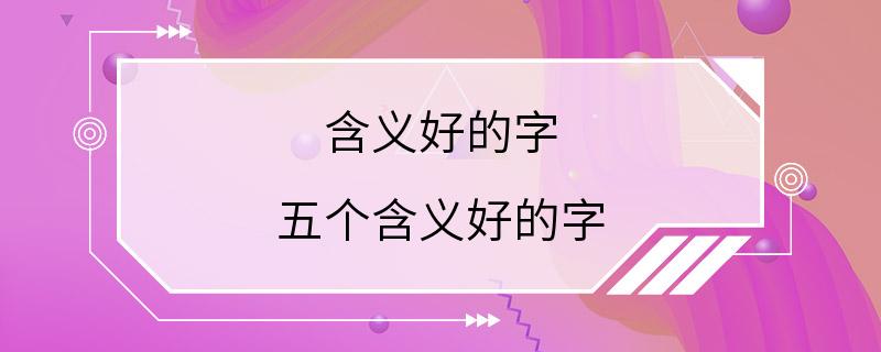 含义好的字 五个含义好的字