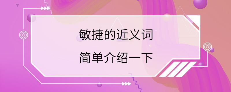 敏捷的近义词 简单介绍一下