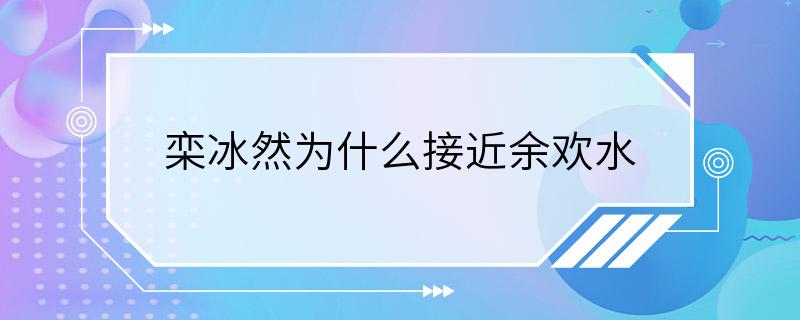 栾冰然为什么接近余欢水