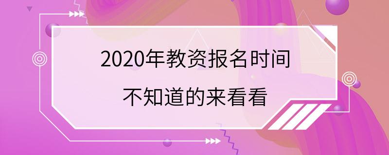 2020年教资报名时间 不知道的来看看