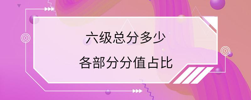 六级总分多少 各部分分值占比