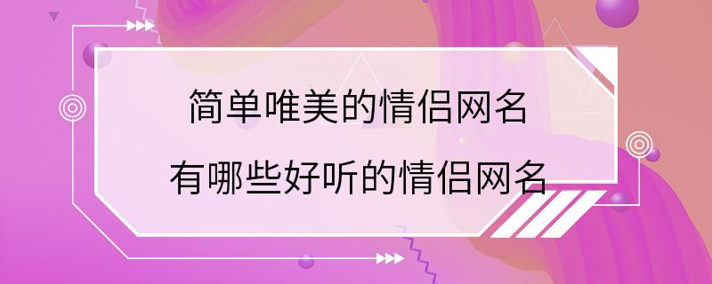 简单唯美的情侣网名 有哪些好听的情侣网名