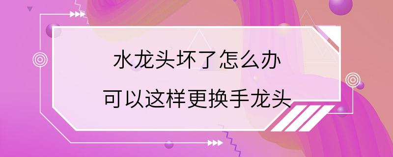 水龙头坏了怎么办 可以这样更换手龙头