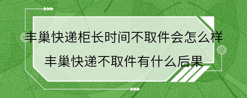 丰巢快递柜长时间不取件会怎么样 丰巢快递不取件有什么后果