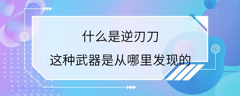 什么是逆刃刀 这种武器是从哪里发现的