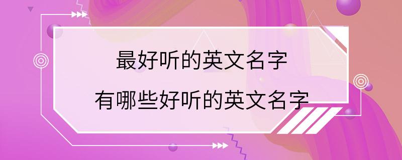 最好听的英文名字 有哪些好听的英文名字