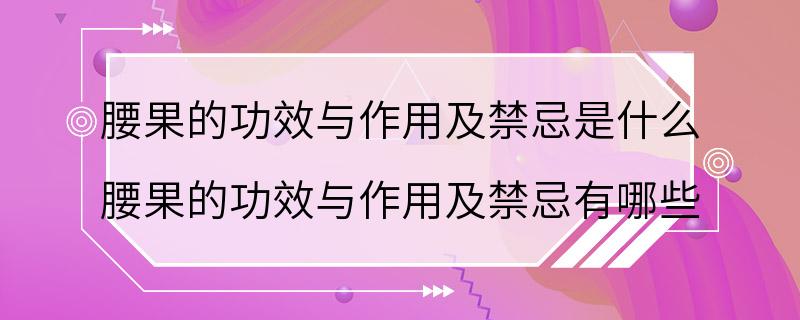 腰果的功效与作用及禁忌是什么 腰果的功效与作用及禁忌有哪些