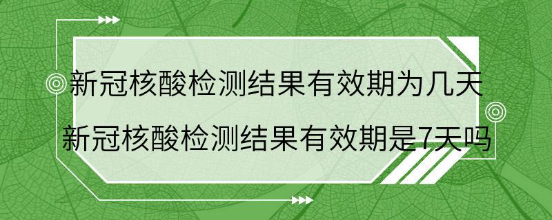 新冠核酸检测结果有效期为几天 新冠核酸检测结果有效期是7天吗