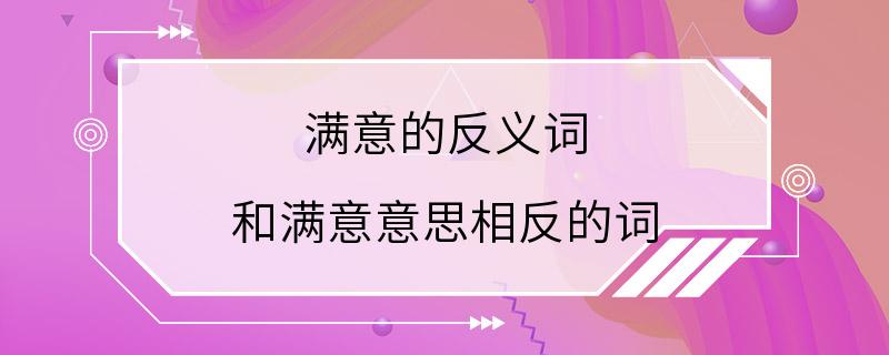 满意的反义词 和满意意思相反的词