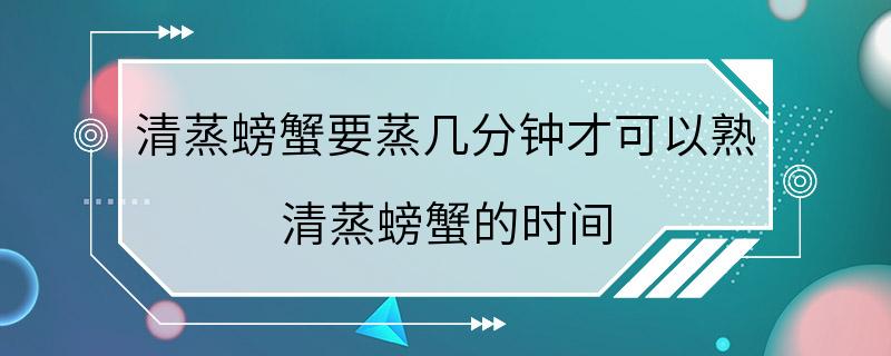 清蒸螃蟹要蒸几分钟才可以熟 清蒸螃蟹的时间