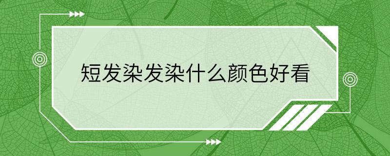 短发染发染什么颜色好看