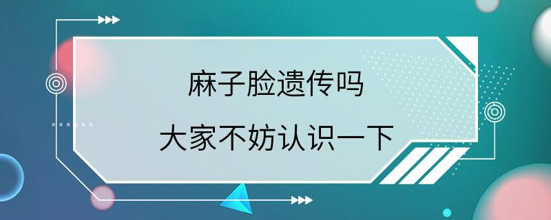 麻子脸遗传吗 大家不妨认识一下