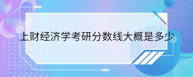 上财经济学考研分数线大概是多少