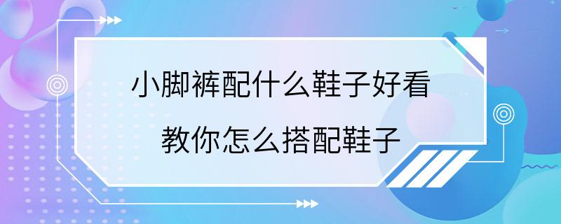 小脚裤配什么鞋子好看 教你怎么搭配鞋子