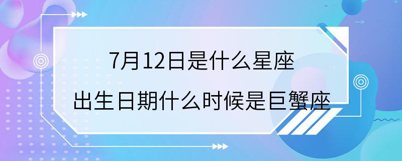 7月12日是什么星座 出生日期什么时候是巨蟹座