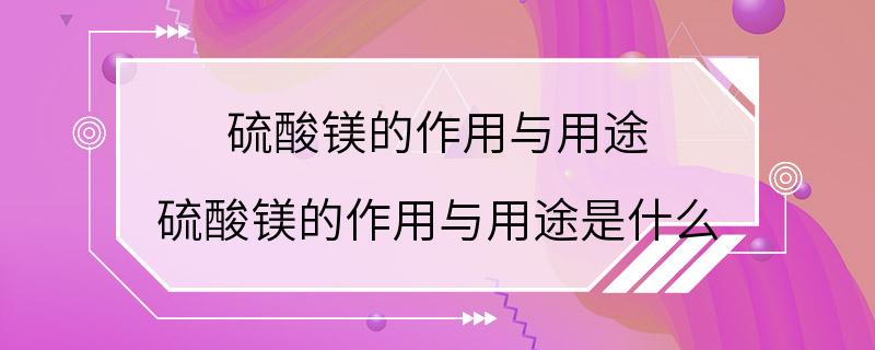 硫酸镁的作用与用途 硫酸镁的作用与用途是什么