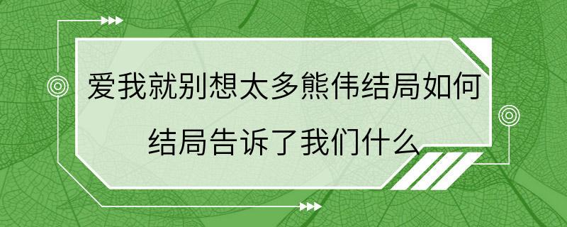 爱我就别想太多熊伟结局如何 结局告诉了我们什么