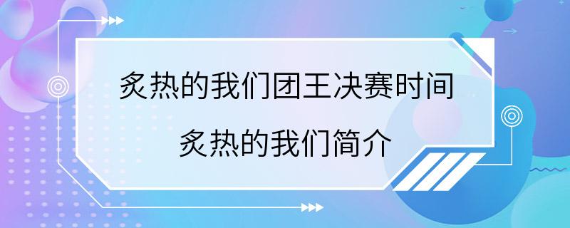 炙热的我们团王决赛时间 炙热的我们简介