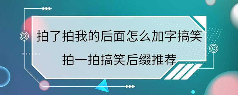 拍了拍我的后面怎么加字搞笑 拍一拍搞笑后缀推荐