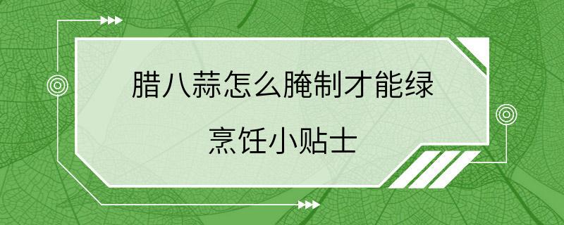 腊八蒜怎么腌制才能绿 烹饪小贴士