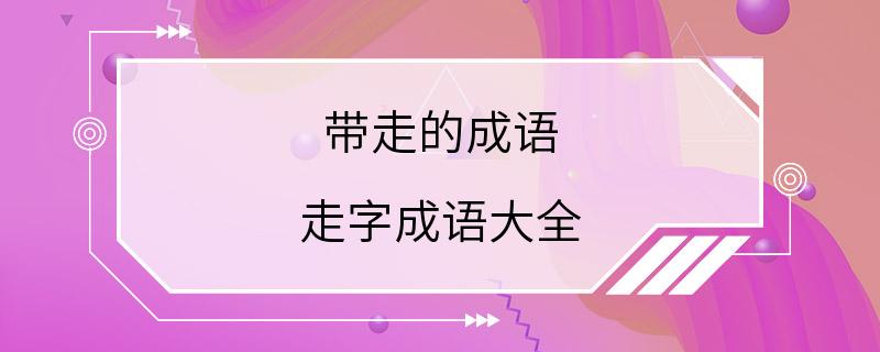 带走的成语 走字成语大全