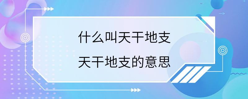 什么叫天干地支 天干地支的意思