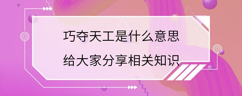 巧夺天工是什么意思 给大家分享相关知识