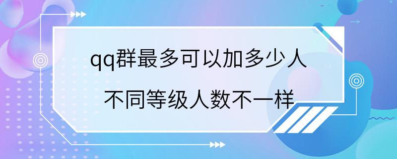 qq群最多可以加多少人 不同等级人数不一样