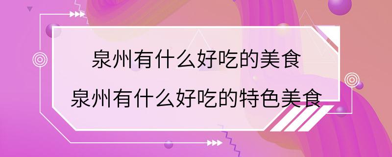 泉州有什么好吃的美食 泉州有什么好吃的特色美食