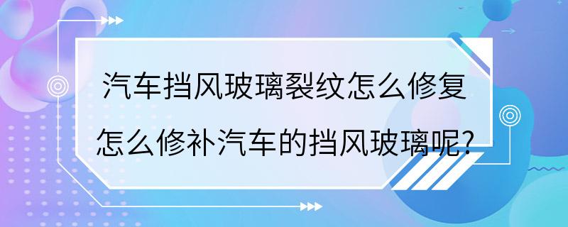 汽车挡风玻璃裂纹怎么修复 怎么修补汽车的挡风玻璃呢?