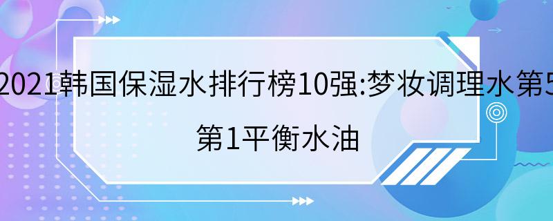 2021韩国保湿水排行榜10强:梦妆调理水第5 第1平衡水油