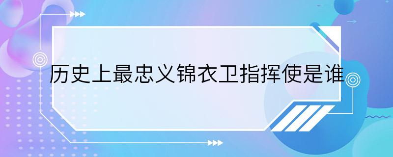 历史上最忠义锦衣卫指挥使是谁