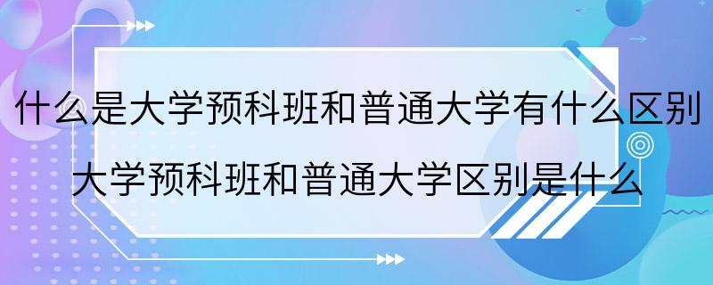 什么是大学预科班和普通大学有什么区别 大学预科班和普通大学区别是什么