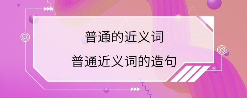 普通的近义词 普通近义词的造句