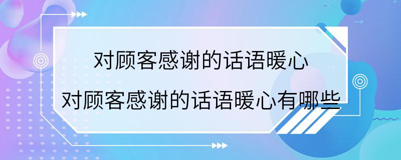 对顾客感谢的话语暖心 对顾客感谢的话语暖心有哪些