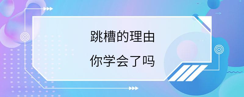 跳槽的理由 你学会了吗