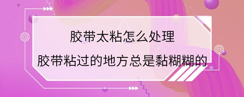 胶带太粘怎么处理 胶带粘过的地方总是黏糊糊的