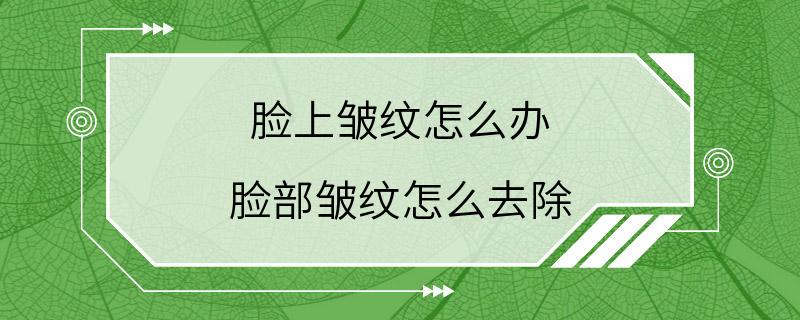 脸上皱纹怎么办 脸部皱纹怎么去除