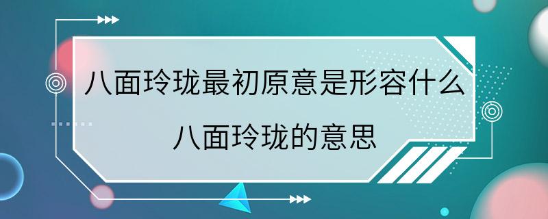 八面玲珑最初原意是形容什么 八面玲珑的意思