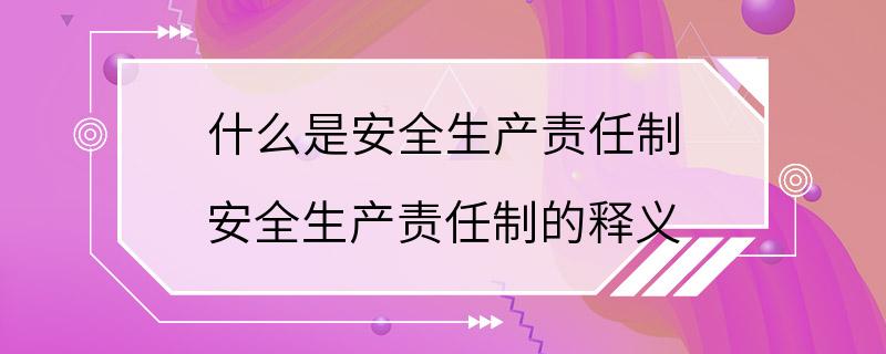 什么是安全生产责任制 安全生产责任制的释义