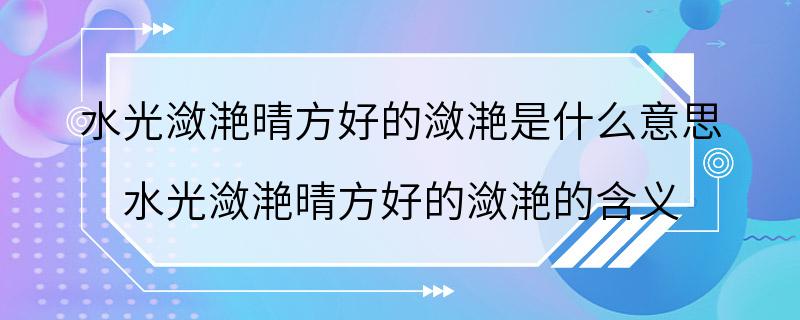 水光潋滟晴方好的潋滟是什么意思 水光潋滟晴方好的潋滟的含义