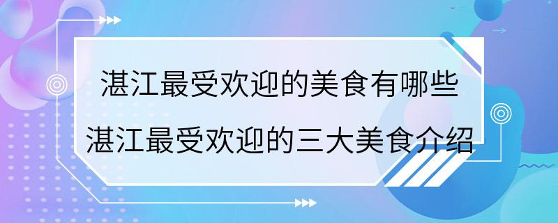 湛江最受欢迎的美食有哪些 湛江最受欢迎的三大美食介绍