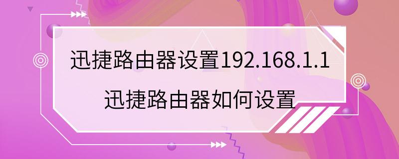 迅捷路由器设置192.168.1.1 迅捷路由器如何设置