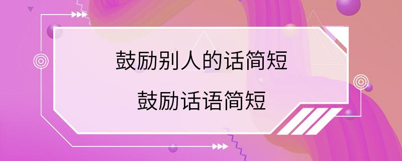 鼓励别人的话简短 鼓励话语简短