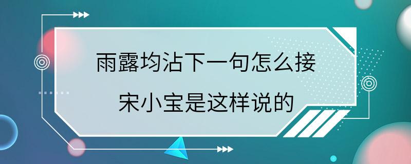 雨露均沾下一句怎么接 宋小宝是这样说的