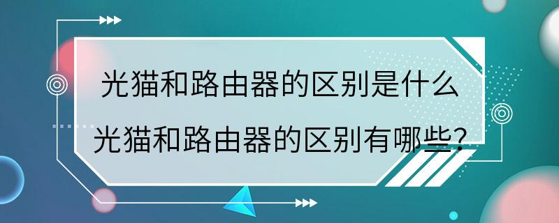 光猫和路由器的区别是什么 光猫和路由器的区别有哪些？