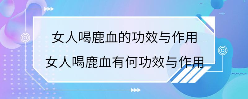 女人喝鹿血的功效与作用 女人喝鹿血有何功效与作用