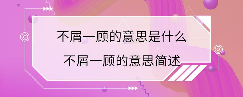 不屑一顾的意思是什么 不屑一顾的意思简述